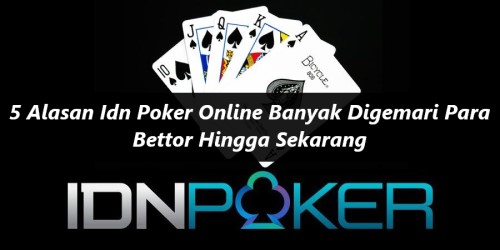 5 Alasan Idn Poker Online Banyak Digemari Para Bettor Hingga Sekarang